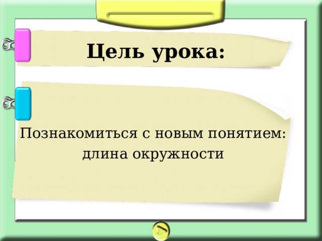 Цель урока: Познакомиться с новым понятием:  длина окружности   