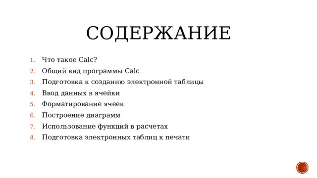 Содержание Что такое Calc? Общий вид программы Calc Подготовка к созданию электронной таблицы Ввод данных в ячейки Форматирование ячеек Построение диаграмм Использование функций в расчетах Подготовка электронных таблиц к печати 