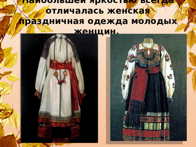 Наибольшей яркостью всегда отличалась женская праздничная одежда молодых женщин. 