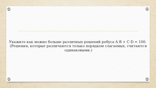 Укажите как можно больше различных решений ребуса A·B + C·D = 100.  (Решения, которые различаются только порядком слагаемых, считаются одинаковыми.) 