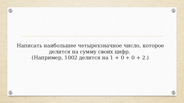 Написать наибольшее четырехзначное число, которое делится на сумму своих цифр.  (Например, 1002 делится на 1 + 0 + 0 + 2.) 