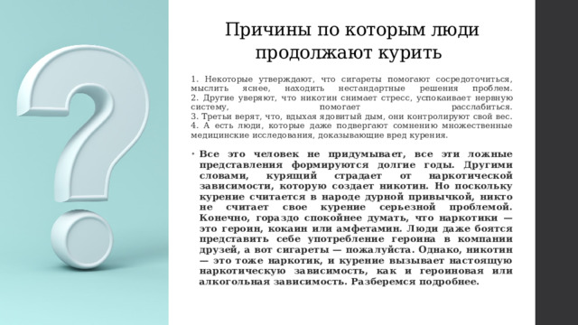 Риски для здоровья при употреблении табака  Дыхательные пути  – бронхит, хроническая обструктивная болезнь легких, рак легких. Органы кровообращения  – повышение давления, ускорение пульса, сужение артерий (гангрена), повреждение внутренней оболочки артерий (инсульт, инфаркт). Пищеварительные органы  – нарушения работы желудка, язвы желудка. Полость рта  – воспаления десен, рак полости рта. Кожа  – быстрое старение, серость и бледность кожи. Половые органы  – бесплодие, импотенция. Зародыш человека  – преждевременные роды, недовес, плохое здоровье. Психика  – зависимость. Общее здоровье  – укорачивает предполагаемый срок жизни. 