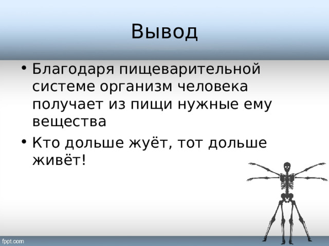Вывод Благодаря пищеварительной системе организм человека получает из пищи нужные ему вещества Кто дольше жуёт, тот дольше живёт! 