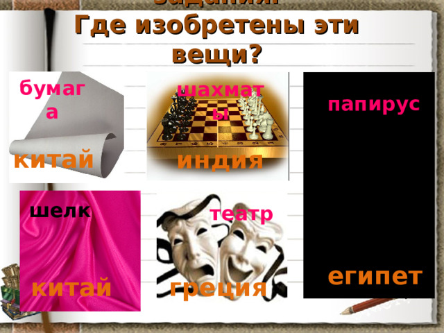 Проверка домашнего задания:  Где изобретены эти вещи? бумага шахматы папирус китай индия шелк театр египет китай греция 