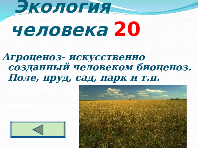  Экология человека  2 0 Агроценоз- искусственно созданный человеком биоценоз. Поле, пруд, сад, парк и т.п. 