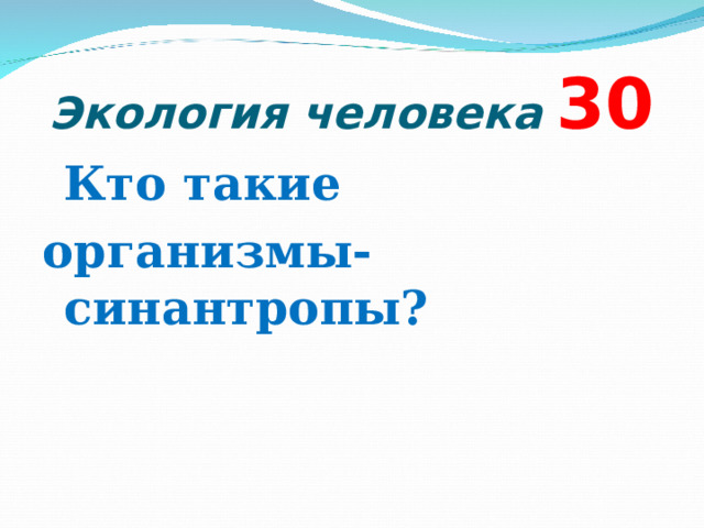  Экология человека  3 0  Кто такие организмы-синантропы?  