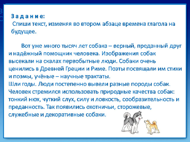 З а д а н и е: Спиши текст, дополнив его прилагательными. Проверь себя Задание 2 Задание 1 Осенняя пора  Прошло (какое?) … лето. Наступила (какая?) … осень. Загляни в (какой?) … лес. По опушкам растут грибы. Среди (какой?) … травы краснеют подосиновики. По краю ельника можно найти (какие?) … грузди, (какие?) … рыжики. (Какие?) … пни покрыты опёнками. (Какие?) … болота усыпаны (какой?) … клюквой. На поляне горят гроздья рябины. Дни стоят погожие. Небо (какое?) … и (какое?) … . На дне ручья видна каждая травинка. Умолкают птичьи голоса. В лесу тишина и покой. Задание 3 Задание 4 Слова для справок: знойное, пожухлой, золотая, скользкие, душистые, осенний, старые, моховые. 