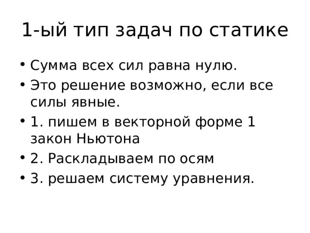 1-ый тип задач по статике Сумма всех сил равна нулю. Это решение возможно, если все силы явные. 1. пишем в векторной форме 1 закон Ньютона 2. Раскладываем по осям 3. решаем систему уравнения. 