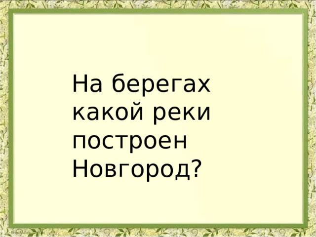 На берегах какой реки построен Новгород? 