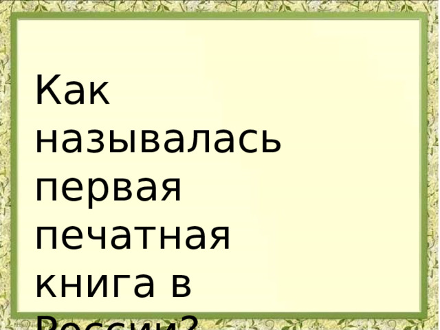Как называлась первая печатная книга в России? 