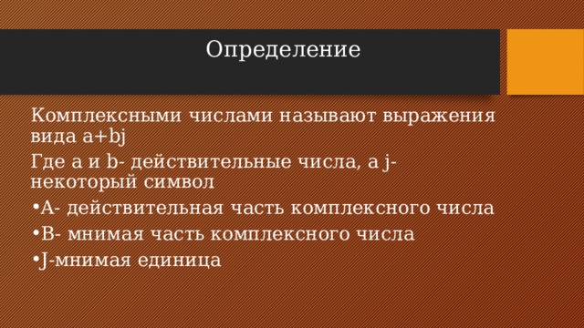 Определение Комплексными числами называют выражения вида a+bj Где a и b- действительные числа, а j- некоторый символ A- действительная часть комплексного числа B- мнимая часть комплексного числа J-мнимая единица 