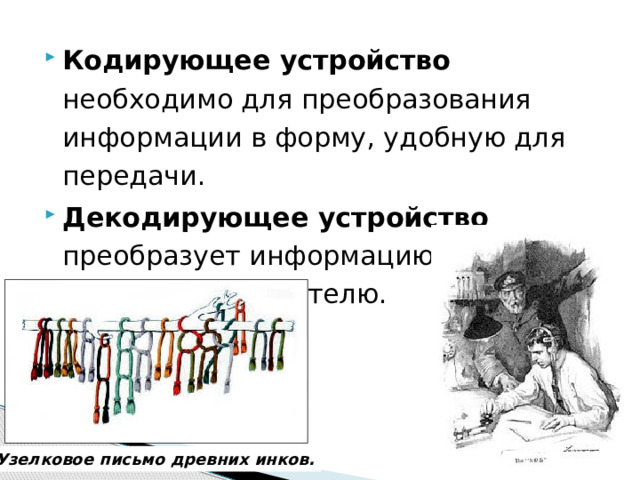Кодирующее устройство необходимо для преобразования информации в форму, удобную для передачи. Декодирующее устройство преобразует информацию в форму, понятную получателю. Узелковое письмо древних инков. 