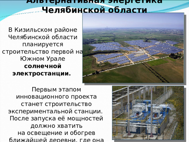 Альтернативная энергетика Челябинской области    Для нужд сельского хозяйства строятся ветровые электростанции. АО «ГРЦ Макеева» занимается разработкой ветроэнергетических установок (ВЭУ) малого класса (до 100 кВт) с вертикальной осью вращения. Разработки ГРЦ являются одними из самых эффективных в мире с коэффициентом использования энергии ветра до 43-45%. 