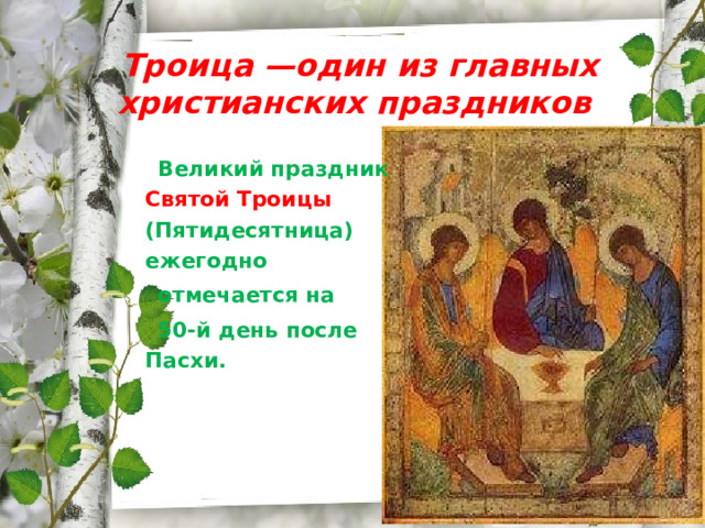 Троица —один из главных христианских праздников    Великий праздник Святой Троицы (Пятидесятница) ежегодно  отмечается на  50-й день после Пасхи.   