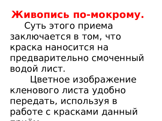 Живопись по-мокрому.  Суть этого приема заключается в том, что краска наносится на предварительно смоченный водой лист.  Цветное изображение кленового листа удобно передать, используя в работе с красками данный приём. 