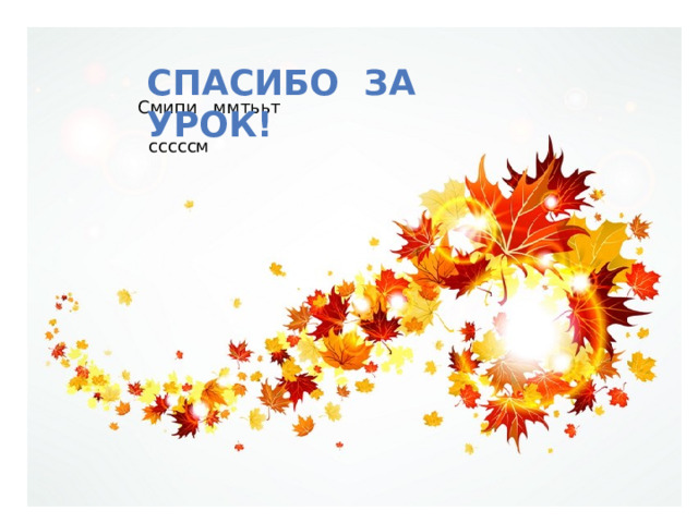 Спасибо за урок! спссссссссссссссссссссссссс Смипи ммтььт сссссм 