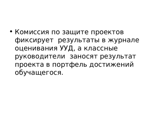 Комиссия по защите проектов фиксирует результаты в журнале оценивания УУД, а классные руководители заносят результат проекта в портфель достижений обучащегося.   