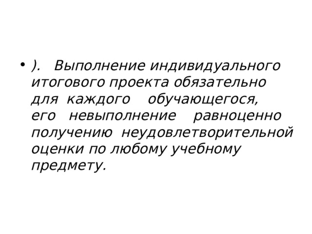 ). Выполнение индивидуального итогового проекта обязательно для каждого обучающегося, его невыполнение равноценно получению неудовлетворительной оценки по любому учебному предмету. 