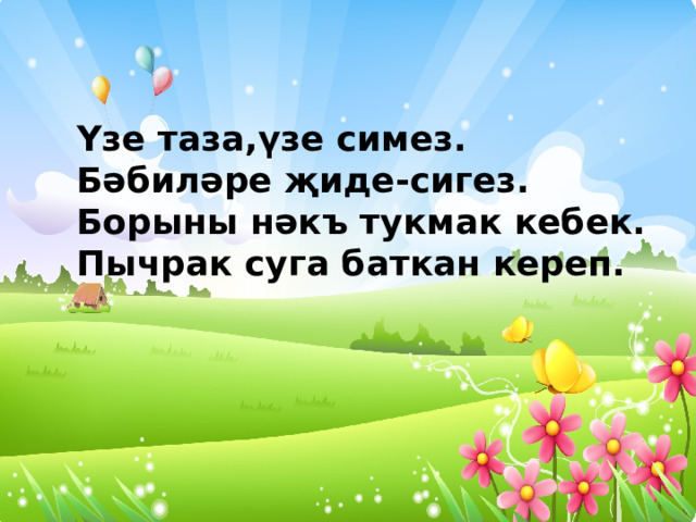 Үзе таза,үзе симез. Бәбиләре җиде-сигез. Борыны нәкъ тукмак кебек. Пычрак суга баткан кереп. 