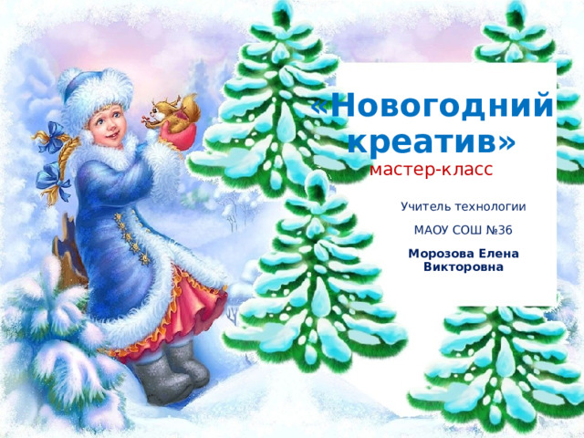  «Новогодний креатив»  мастер-класс   Учитель технологии МАОУ СОШ №36 Морозова Елена Викторовна  