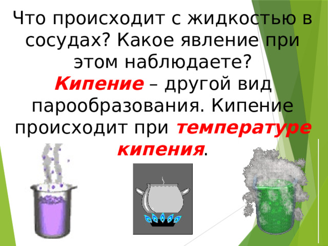 Что происходит с жидкостью в сосудах? Какое явление при этом наблюдаете? Кипение – другой вид парообразования. Кипение происходит при температуре кипения . 