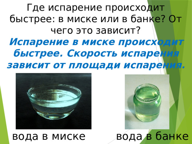 Где испарение происходит быстрее: в миске или в банке? От чего это зависит? Испарение в миске происходит быстрее. Скорость испарения зависит от площади испарения.  вода в миске вода в банке 