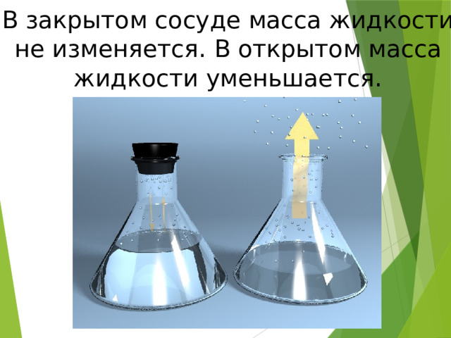 В закрытом сосуде масса жидкости не изменяется.  В открытом масса жидкости уменьшается . 