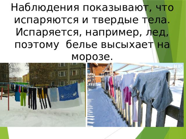 Наблюдения показывают, что испаряются и твердые тела. Испаряется, например, лед, поэтому белье высыхает на морозе. 