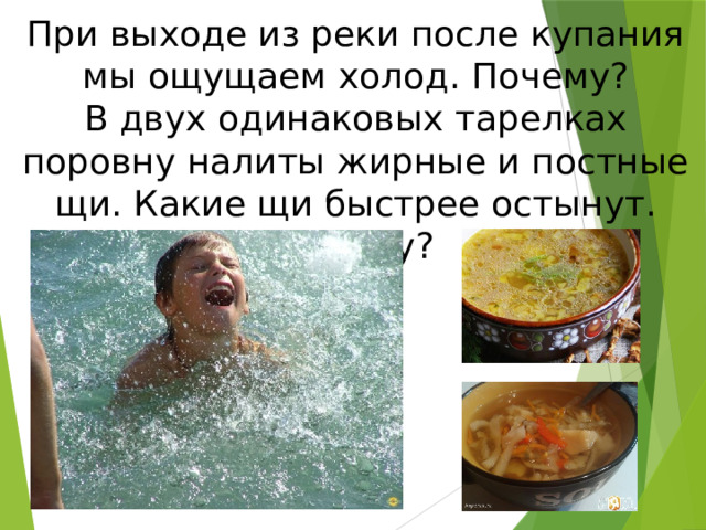 При выходе из реки после купания мы ощущаем холод. Почему? В двух одинаковых тарелках поровну налиты жирные и постные щи. Какие щи быстрее остынут. Почему?  
