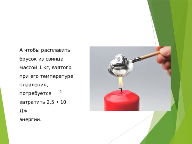 А чтобы расплавить брусок из свинца массой 1 кг, взятого при его температуре плавления, потребуется затратить 2,5 • 10 Дж энергии. 4 