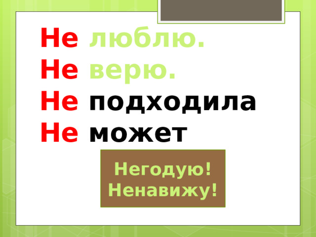 Не люблю. Не верю. Не подходила Не может Негодую! Ненавижу! 