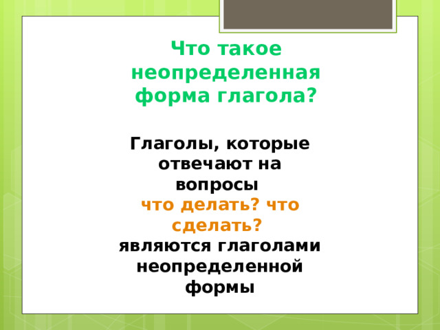 Что такое неопределенная форма глагола? Глаголы, которые отвечают на вопросы что делать? что сделать?  являются глаголами неопределенной формы 