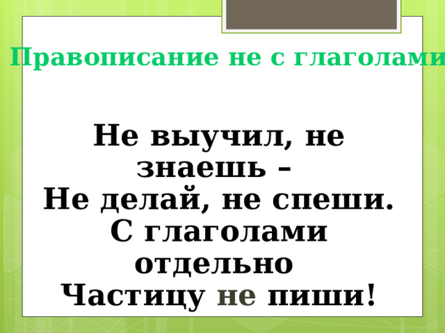 Правописание не с глаголами Не выучил, не знаешь – Не делай, не спеши. С глаголами отдельно Частицу не пиши! 