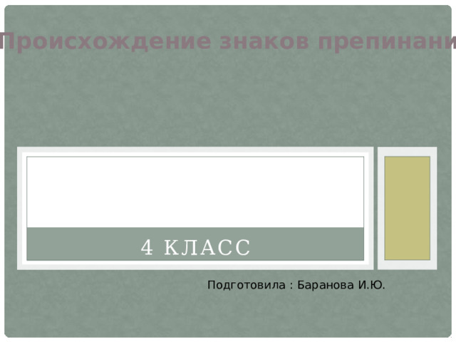 Происхождение знаков препинания 4 класс Подготовила : Баранова И.Ю. 