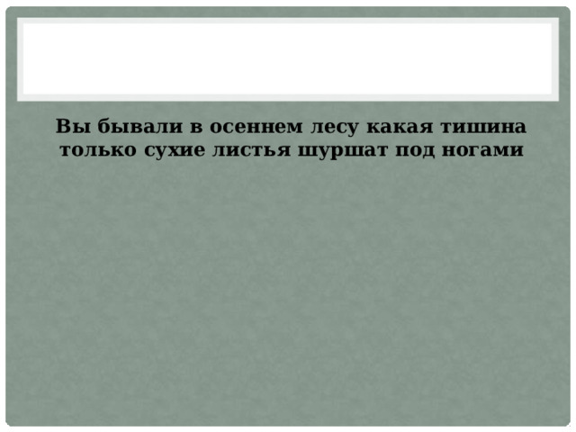Вы бывали в осеннем лесу какая тишина только сухие листья шуршат под ногами 