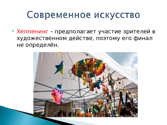 Хеппенинг – предполагает участие зрителей в художественном действе, поэтому его финал не определён. 