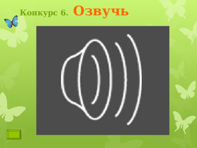 Конкурс 6.  Озвучь Ведущий кликает по коралловому лепестку. Появляется название конкурса, лепесток падет. Учащиеся по выбору кликают на одну из бабочек, чтобы перейти на страницу задания. После выполнения заданий ведущий кликает на последний лепесток. Переход на страницу седьмого конкурса 3 