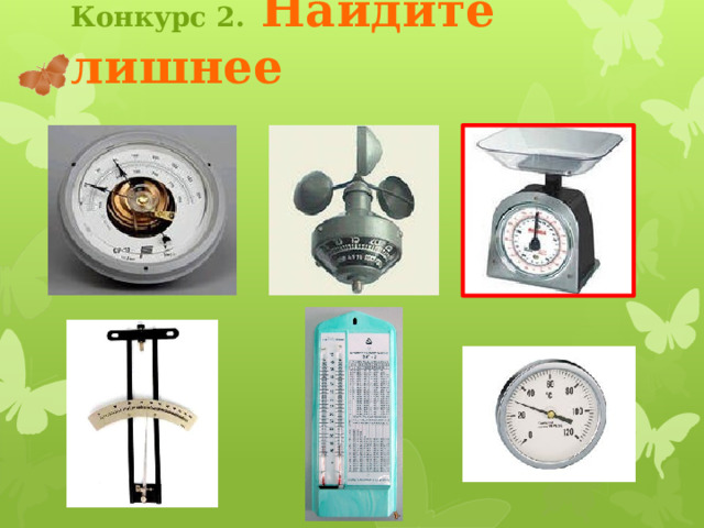 Конкурс 2.  Найдите лишнее Если кликнуть на среднюю картинку во втором ряду (барометр-анероид), то она окажется в красном квадрате. Все остальные картинки пульсируют и остаются без изменения. Чтобы вернуться на страницу конкурса, кликните по бабочке 3 