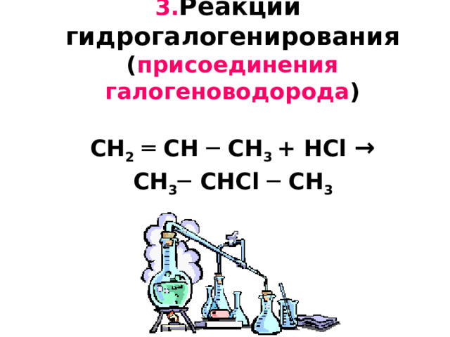  3. Реакции  гидрогалогенирования  ( присоединения галогеноводорода )   CH 2  ═ CH ─ CH 3 +  H С l →   CH 3 ─  CH С l ─ CH 3    