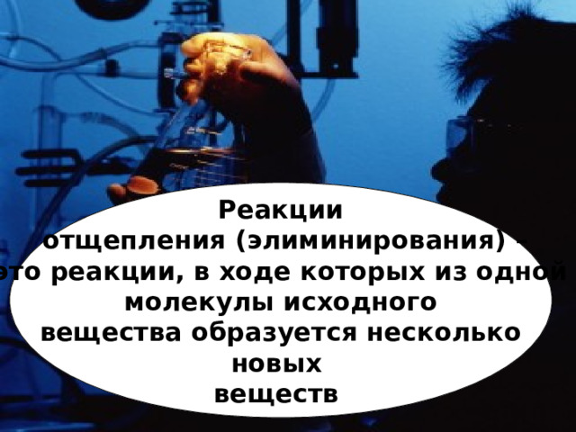 Реакции  отщепления ( элиминирования ) –  это реакции, в ходе которых  из одной молекулы исходного  вещества  образуется несколько  новых веществ  