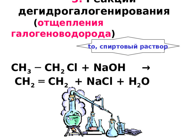  3.  Реакции   дегидрогалогенирования  ( отщепления галогеноводорода )    CH 3 ─ CH 2 С l +  NaOH  →   CH 2  ═ CH 2 + NaCl +  H 2 O     to, спиртовый раствор 