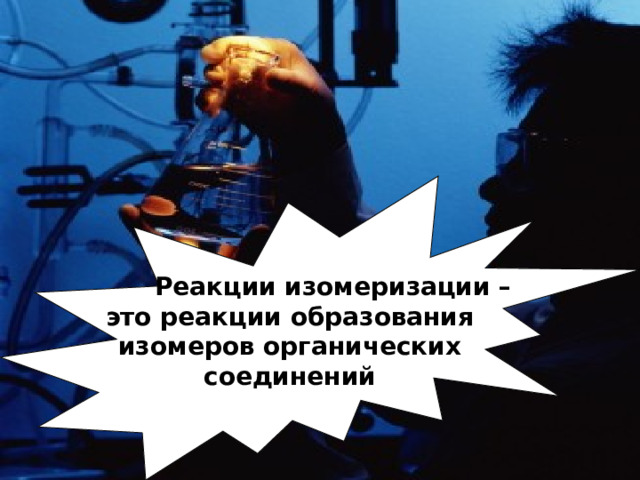  Реакции изомеризации – это реакции образования изомеров органических соединений 