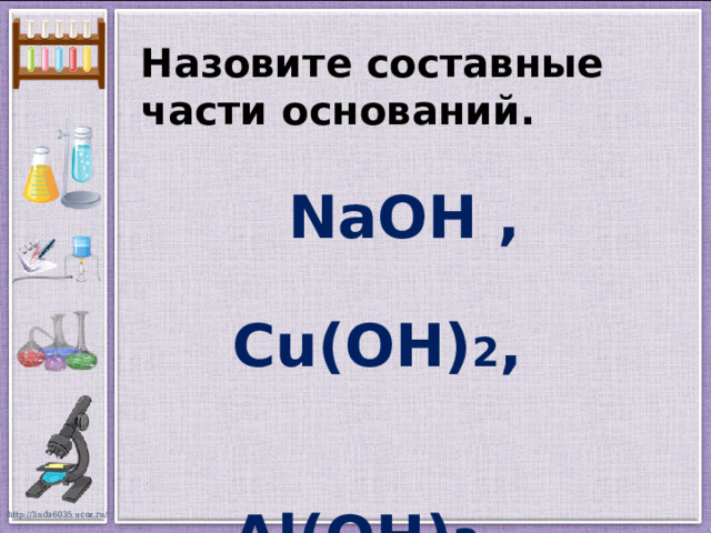 Назовите составные части оснований.  NaOH , Cu(OH) 2 ,  Al(OH) 3 ,  Mg(OH) 2  
