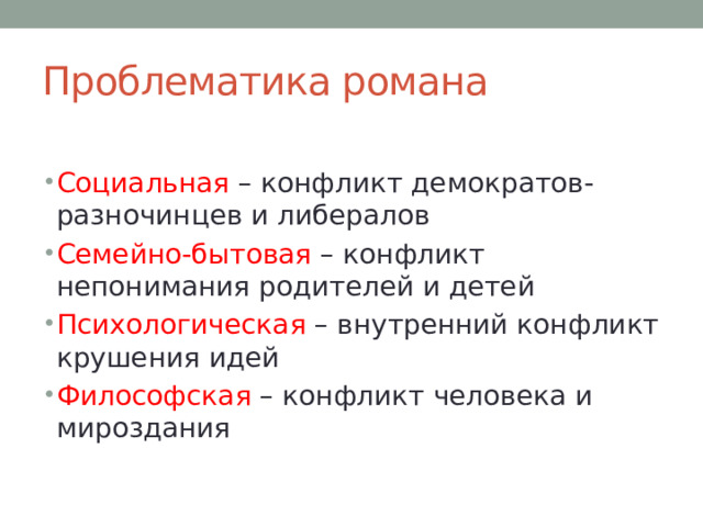 Проблематика романа Социальная – конфликт демократов-разночинцев и либералов Семейно-бытовая – конфликт непонимания родителей и детей Психологическая – внутренний конфликт крушения идей Философская – конфликт человека и мироздания 