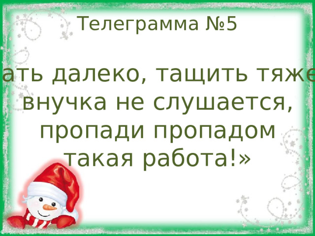 Телеграмма №5 «Ехать далеко, тащить тяжело, внучка не слушается, пропади пропадом такая работа!» 