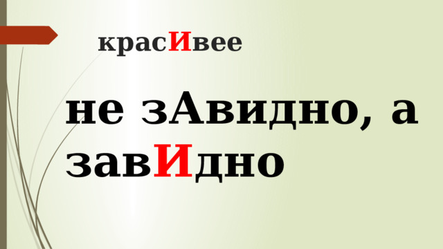 крас И вее     не зАвидно, а зав И дно 