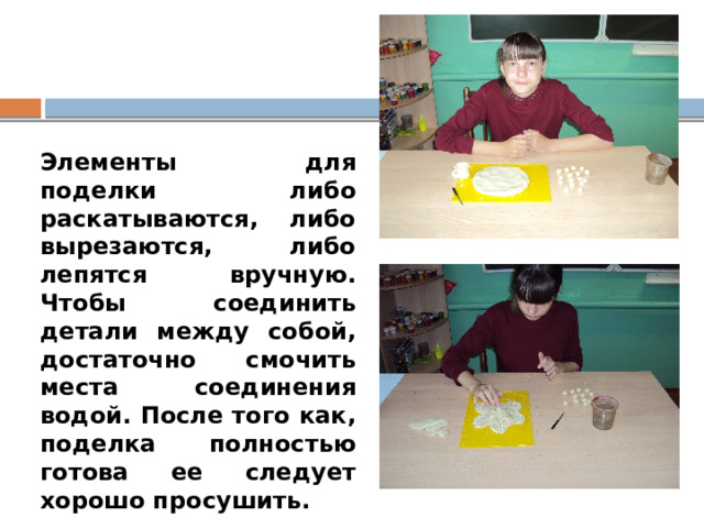 Элементы для поделки либо раскатываются, либо вырезаются, либо лепятся вручную. Чтобы соединить детали между собой, достаточно смочить места соединения водой. После того как, поделка полностью готова ее следует хорошо просушить. 