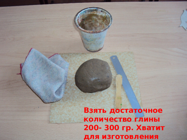 Взять достаточное количество глины 200- 300 гр. Хватит для изготовления игрушки. 