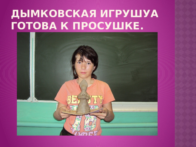 Дымковская игрушуа готова к просушке. 