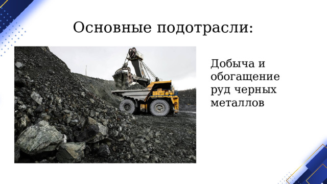 Основные подотрасли: Добыча и обогащение руд черных металлов 